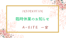 📢A-SITE一宮より臨時休業のお知らせです！！大変ご不便をおかけいたします🙇